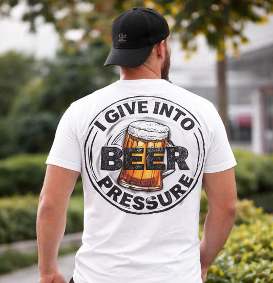 I GIVE INTO BEER PRESSURE